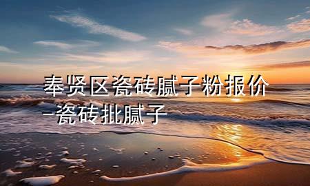 奉賢區(qū)瓷磚膩?zhàn)臃蹐?bào)價(jià)-瓷磚批膩?zhàn)?>
             </div>
             <!--文章無(wú)圖的情況下插入一張圖片end-->
              
      <p>本篇文章給大家談?wù)劮钯t區(qū)瓷磚膩?zhàn)臃蹐?bào)價(jià)，以及瓷磚批膩?zhàn)訉?duì)應(yīng)的知識(shí)點(diǎn)，希望對(duì)各位有所幫助，不要忘了收***本站喔。
今天給各位分享奉賢區(qū)瓷磚膩?zhàn)臃蹐?bào)價(jià)的知識(shí)，其中也會(huì)對(duì)瓷磚批膩?zhàn)舆M(jìn)行解釋，如果能碰巧解決***現(xiàn)在面臨的問(wèn)題，別忘了關(guān)注本站，現(xiàn)在開始吧！</p><ol type=