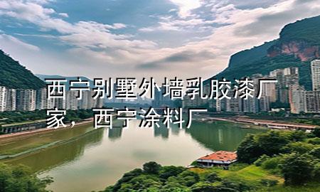 西寧別墅外墻乳膠漆廠家，西寧涂料廠