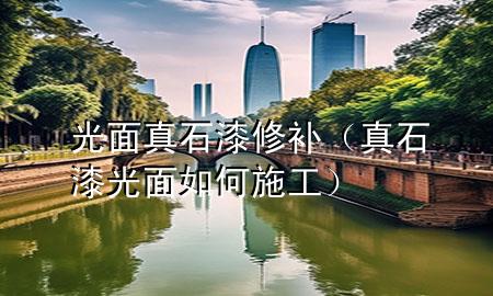 光面真石漆修補(bǔ)（真石漆光面如何施工）