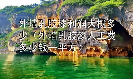 外墻乳膠漆利潤大概多少（外墻乳膠漆人工費多少錢一平方）