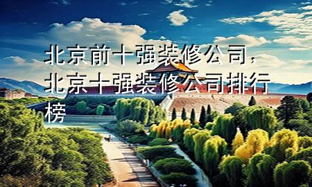 北京前十強(qiáng)裝修公司，北京十強(qiáng)裝修公司排行榜