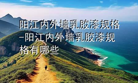 陽江內(nèi)外墻乳膠漆規(guī)格-陽江內(nèi)外墻乳膠漆規(guī)格有哪些