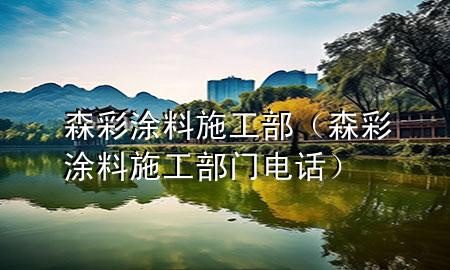 森彩涂料施工部（森彩涂料施工部門電話）