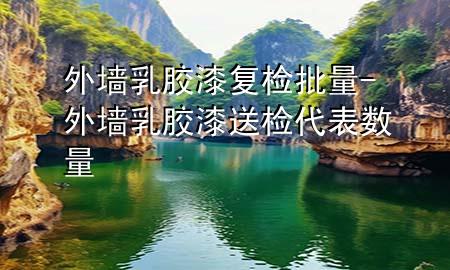 外墻乳膠漆復檢批量-外墻乳膠漆送檢代表數(shù)量