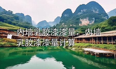 內(nèi)墻乳膠漆漆量，內(nèi)墻乳膠漆漆量計(jì)算