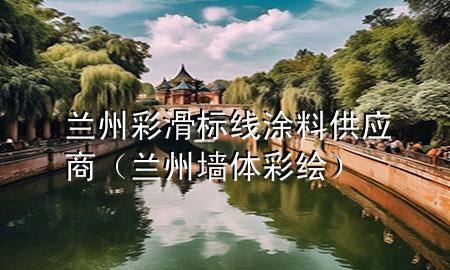 蘭州彩滑標(biāo)線涂料供應(yīng)商（蘭州墻體彩繪）