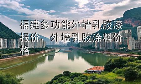 福建多功能外墻乳膠漆報(bào)價(jià)，外墻乳膠涂料價(jià)格