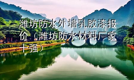 濰坊防水外墻乳膠漆報價（濰坊防水材料廠家十強）