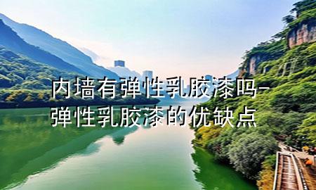 內(nèi)墻有彈性乳膠漆嗎-彈性乳膠漆的優(yōu)缺點(diǎn)