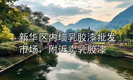 新華區(qū)內(nèi)墻乳膠漆批發(fā)市場，附近賣乳膠漆
