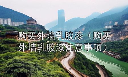 購買外墻乳膠漆（購買外墻乳膠漆注意事項）