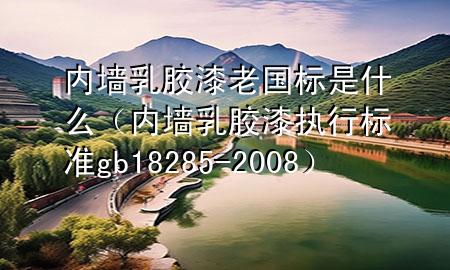 內(nèi)墻乳膠漆老國(guó)標(biāo)是什么（內(nèi)墻乳膠漆執(zhí)行標(biāo)準(zhǔn)gb 18285-2008）