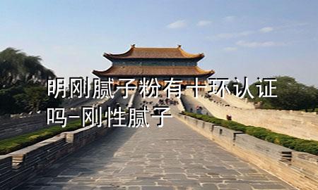 明剛膩?zhàn)臃塾惺h(huán)認(rèn)證嗎-剛性膩?zhàn)?>
             </div>
             <!--文章無(wú)圖的情況下插入一張圖片end-->
              
      <p>本篇文章給大家談?wù)劽鲃偰佔(zhàn)臃塾惺h(huán)認(rèn)證嗎，以及剛性膩?zhàn)訉?duì)應(yīng)的知識(shí)點(diǎn)，希望對(duì)各位有所幫助，不要忘了收***本站喔。
今天給各位分享明剛膩?zhàn)臃塾惺h(huán)認(rèn)證嗎的知識(shí)，其中也會(huì)對(duì)剛性膩?zhàn)舆M(jìn)行解釋，如果能碰巧解決***現(xiàn)在面臨的問題，別忘了關(guān)注本站，現(xiàn)在開始吧！</p><ol type=