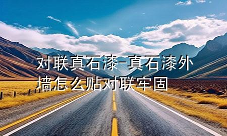 對(duì)聯(lián)真石漆-真石漆外墻怎么貼對(duì)聯(lián)牢固
