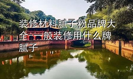 裝修材料膩?zhàn)臃燮放拼笕?一般裝修用什么牌膩?zhàn)?>
             </div>
             <!--文章無圖的情況下插入一張圖片end-->
              
      <p>本篇文章給大家談?wù)勓b修材料膩?zhàn)臃燮放拼笕约耙话阊b修用什么牌膩?zhàn)訉?duì)應(yīng)的知識(shí)點(diǎn)，希望對(duì)各位有所幫助，不要忘了收***本站喔。
今天給各位分享裝修材料膩?zhàn)臃燮放拼笕闹R(shí)，其中也會(huì)對(duì)一般裝修用什么牌膩?zhàn)舆M(jìn)行解釋，如果能碰巧解決***現(xiàn)在面臨的問題，別忘了關(guān)注本站，現(xiàn)在開始吧！</p><ol type=