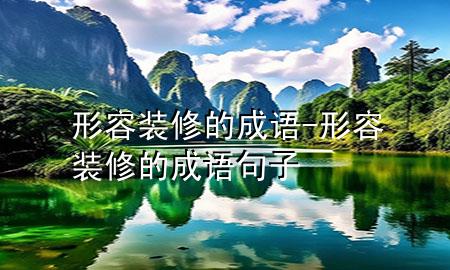 形容裝修的成語(yǔ)-形容裝修的成語(yǔ)句子