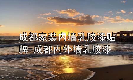 成都家裝內(nèi)墻乳膠漆貼牌-成都內(nèi)外墻乳膠漆