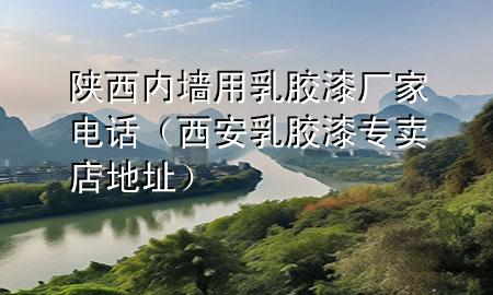 陜西內(nèi)墻用乳膠漆廠家電話（西安乳膠漆專賣店地址）