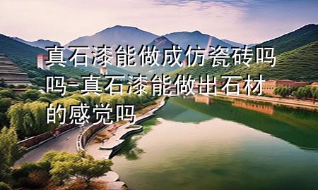 真石漆能做成仿瓷磚嗎嗎-真石漆能做出石材的感覺嗎