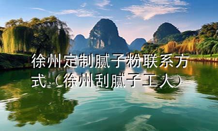 徐州定制膩?zhàn)臃勐?lián)系方式（徐州刮膩?zhàn)庸と耍?>
             </div>
             <!--文章無(wú)圖的情況下插入一張圖片end-->
              
      <p>本篇文章給大家談?wù)勑熘荻ㄖ颇佔(zhàn)臃勐?lián)系方式，以及徐州刮膩?zhàn)庸と藢?duì)應(yīng)的知識(shí)點(diǎn)，希望對(duì)各位有所幫助，不要忘了收***本站喔。
今天給各位分享徐州定制膩?zhàn)臃勐?lián)系方式的知識(shí)，其中也會(huì)對(duì)徐州刮膩?zhàn)庸と诉M(jìn)行解釋，如果能碰巧解決***現(xiàn)在面臨的問(wèn)題，別忘了關(guān)注本站，現(xiàn)在開(kāi)始吧！</p><ol type=