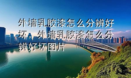 外墻乳膠漆怎么分辨好壞，外墻乳膠漆怎么分辨好壞圖片