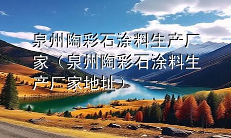 泉州陶彩石涂料生產(chǎn)廠家（泉州陶彩石涂料生產(chǎn)廠家地址）