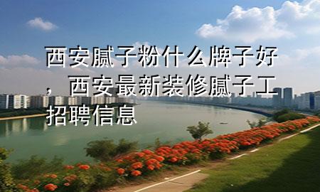 西安膩?zhàn)臃凼裁磁谱雍?，西安最新裝修膩?zhàn)庸ふ衅感畔?>
             </div>
             <!--文章無圖的情況下插入一張圖片end-->
              
      <p>本篇文章給大家談?wù)勎靼材佔(zhàn)臃凼裁磁谱雍?，以及西安最新裝修膩?zhàn)庸ふ衅感畔?duì)應(yīng)的知識(shí)點(diǎn)，希望對(duì)各位有所幫助，不要忘了收***本站喔。
今天給各位分享西安膩?zhàn)臃凼裁磁谱雍玫闹R(shí)，其中也會(huì)對(duì)西安最新裝修膩?zhàn)庸ふ衅感畔⑦M(jìn)行解釋，如果能碰巧解決***現(xiàn)在面臨的問題，別忘了關(guān)注本站，現(xiàn)在開始吧！</p><ol type=