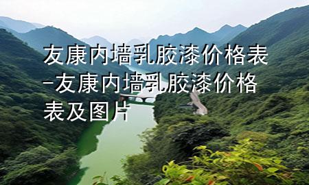 友康內(nèi)墻乳膠漆價(jià)格表-友康內(nèi)墻乳膠漆價(jià)格表及圖片