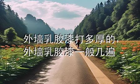 外墻乳膠漆打多厚的，外墻乳膠漆一般幾遍