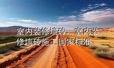 室內(nèi)裝修墻磚，室內(nèi)裝修墻磚施工國家標(biāo)準(zhǔn)