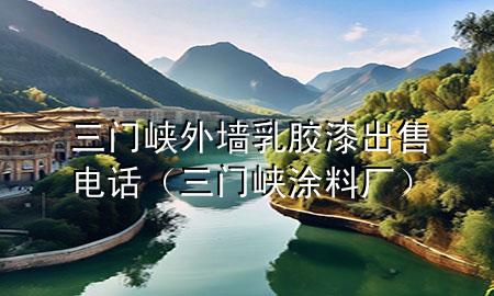 三門峽外墻乳膠漆出售電話（三門峽涂料廠）