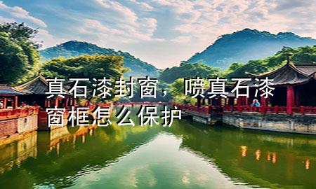 真石漆封窗，噴真石漆窗框怎么保護(hù)
