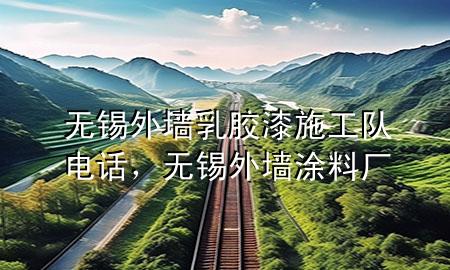 無(wú)錫外墻乳膠漆施工隊(duì)電話，無(wú)錫外墻涂料廠