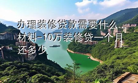 辦理裝修貸款需要什么材料-10萬裝修貸一個月還多少
