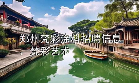 鄭州梵彩涂料招聘信息，梵彩藝術(shù)