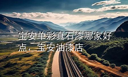寶安單彩真石漆哪家好點(diǎn)，寶安油漆店