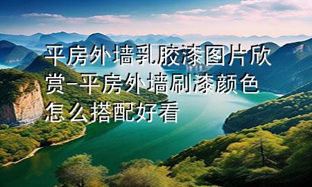 平房外墻乳膠漆圖片欣賞-平房外墻刷漆顏色怎么搭配好看