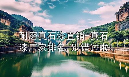 耐磨真石漆直銷-真石漆廠家排名,別錯(cuò)過(guò)啦!