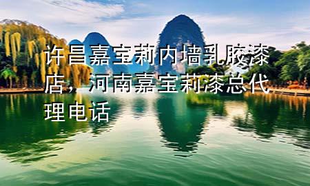 許昌嘉寶莉內(nèi)墻乳膠漆店，河南嘉寶莉漆總代理電話