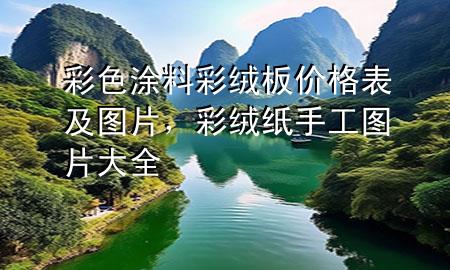 彩色涂料彩絨板價格表及圖片，彩絨紙手工圖片大全