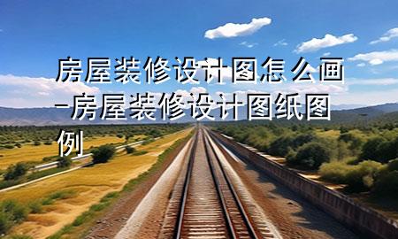 房屋裝修設(shè)計圖怎么畫-房屋裝修設(shè)計圖紙圖例