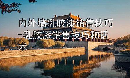 內(nèi)外墻乳膠漆銷售技巧-乳膠漆銷售技巧和話術(shù)
