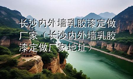 長沙內(nèi)外墻乳膠漆定做廠家（長沙內(nèi)外墻乳膠漆定做廠家地址）