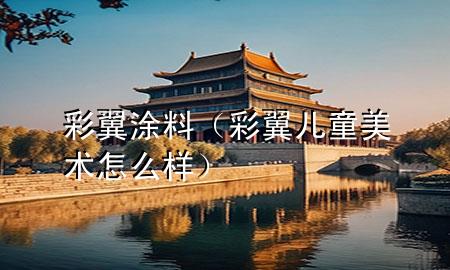 彩翼涂料（彩翼兒童美術(shù)怎么樣）