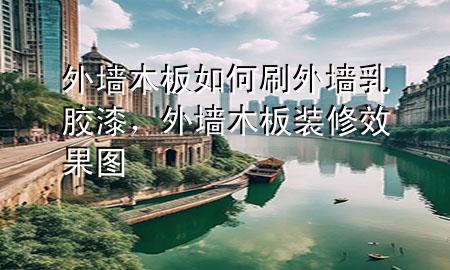 外墻木板如何刷外墻乳膠漆，外墻木板裝修效果圖