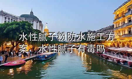 水性膩?zhàn)臃鄯浪┕し桨?，水性膩?zhàn)佑卸締?>
             </div>
             <!--文章無(wú)圖的情況下插入一張圖片end-->
              
      <p>本篇文章給大家談?wù)勊阅佔(zhàn)臃鄯浪┕し桨?，以及水性膩?zhàn)佑卸締釋?duì)應(yīng)的知識(shí)點(diǎn)，希望對(duì)各位有所幫助，不要忘了收***本站喔。
今天給各位分享水性膩?zhàn)臃鄯浪┕し桨傅闹R(shí)，其中也會(huì)對(duì)水性膩?zhàn)佑卸締徇M(jìn)行解釋，如果能碰巧解決***現(xiàn)在面臨的問(wèn)題，別忘了關(guān)注本站，現(xiàn)在開(kāi)始吧！</p><ol type=