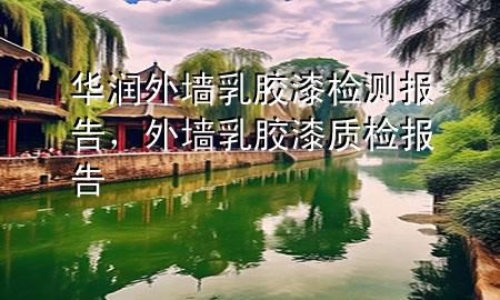 華潤外墻乳膠漆檢測報告，外墻乳膠漆質(zhì)檢報告