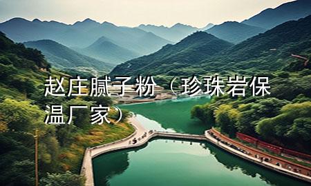 趙莊膩子粉（珍珠巖保溫廠家）