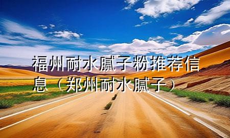 福州耐水膩?zhàn)臃弁扑]信息（鄭州耐水膩?zhàn)樱?>
             </div>
             <!--文章無(wú)圖的情況下插入一張圖片end-->
              
      <p>本篇文章給大家談?wù)劯Ｖ菽退佔(zhàn)臃弁扑]信息，以及鄭州耐水膩?zhàn)訉?duì)應(yīng)的知識(shí)點(diǎn)，希望對(duì)各位有所幫助，不要忘了收***本站喔。
今天給各位分享福州耐水膩?zhàn)臃弁扑]信息的知識(shí)，其中也會(huì)對(duì)鄭州耐水膩?zhàn)舆M(jìn)行解釋，如果能碰巧解決***現(xiàn)在面臨的問(wèn)題，別忘了關(guān)注本站，現(xiàn)在開(kāi)始吧！</p><ol type=