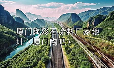 廈門(mén)陶彩石涂料廠(chǎng)家地址（廈門(mén)陶吧）